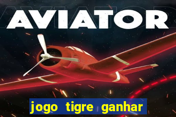 jogo tigre ganhar dinheiro de verdade